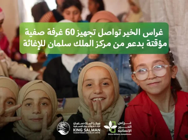 غراس الخير تواصل  تجهيز 60  غرفة صفية مؤقتة بدعم من مركز الملك سلمان للإغاثة