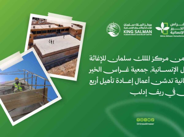بتمويل من مركز الملك سلمان للإغاثة والأعمال الإنسانية.. جمعية غراس الخير الإنسانية تدشن أعمال إعادة تأهيل أربع مدارس في ريف إدلب